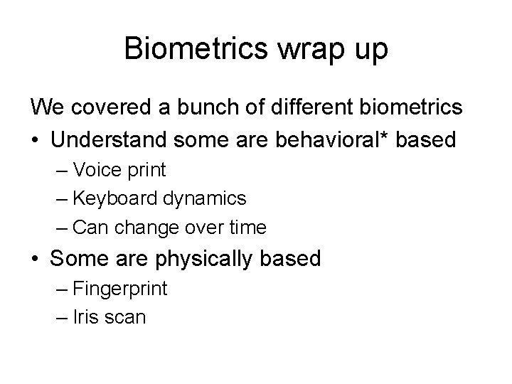 Biometrics wrap up We covered a bunch of different biometrics • Understand some are