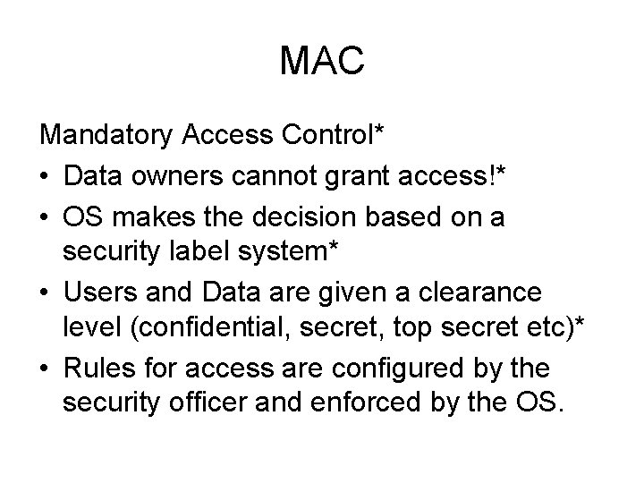 MAC Mandatory Access Control* • Data owners cannot grant access!* • OS makes the