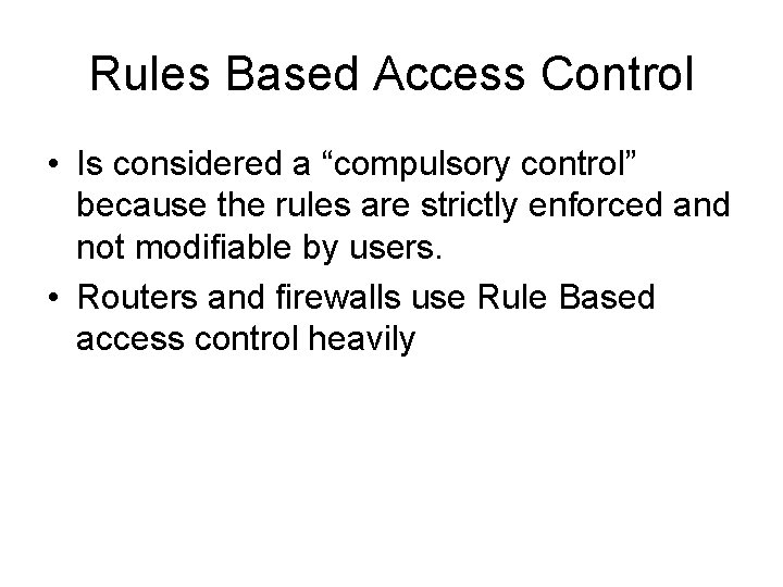 Rules Based Access Control • Is considered a “compulsory control” because the rules are