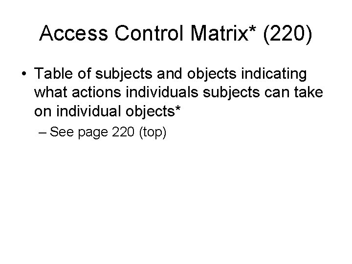 Access Control Matrix* (220) • Table of subjects and objects indicating what actions individuals