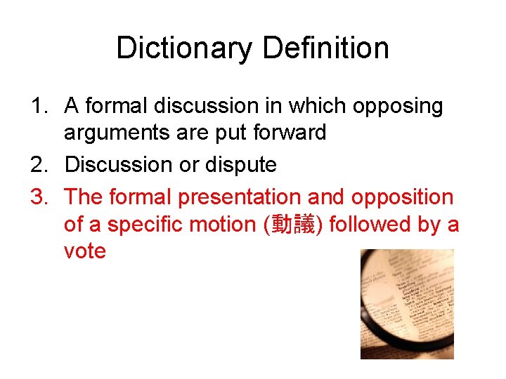 Dictionary Definition 1. A formal discussion in which opposing arguments are put forward 2.