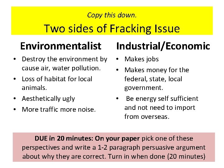Copy this down. Two sides of Fracking Issue Environmentalist • Destroy the environment by
