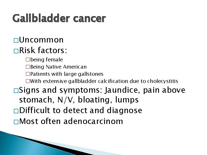 Gallbladder cancer � Uncommon � Risk factors: �being female �Being Native American �Patients with