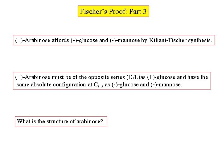 Fischer’s Proof: Part 3 (+)-Arabinose affords (-)-glucose and (-)-mannose by Kiliani-Fischer synthesis. (+)-Arabinose must