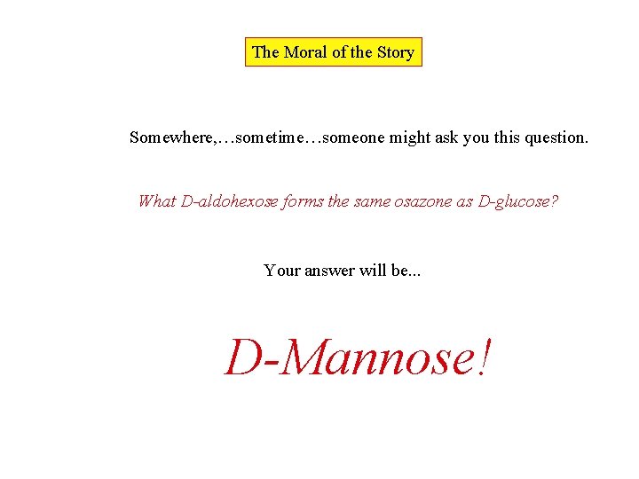 The Moral of the Story Somewhere, …sometime…someone might ask you this question. What D-aldohexose