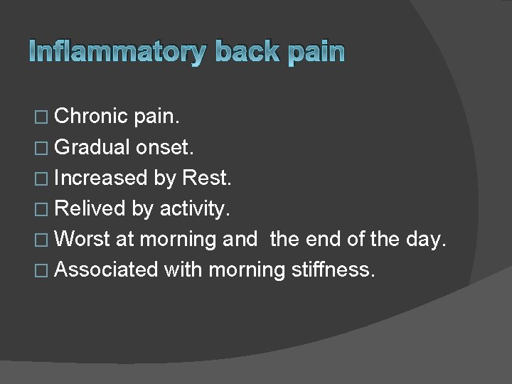 Inflammatory back pain � Chronic pain. � Gradual onset. � Increased by Rest. �