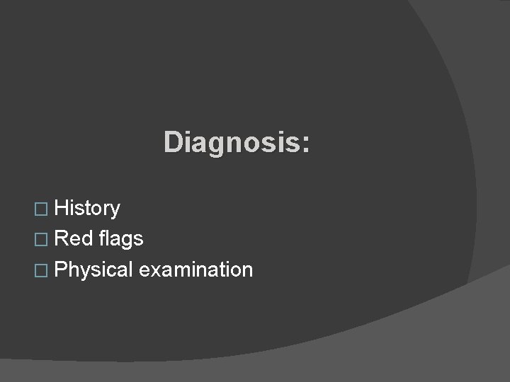 Diagnosis: � History � Red flags � Physical examination 