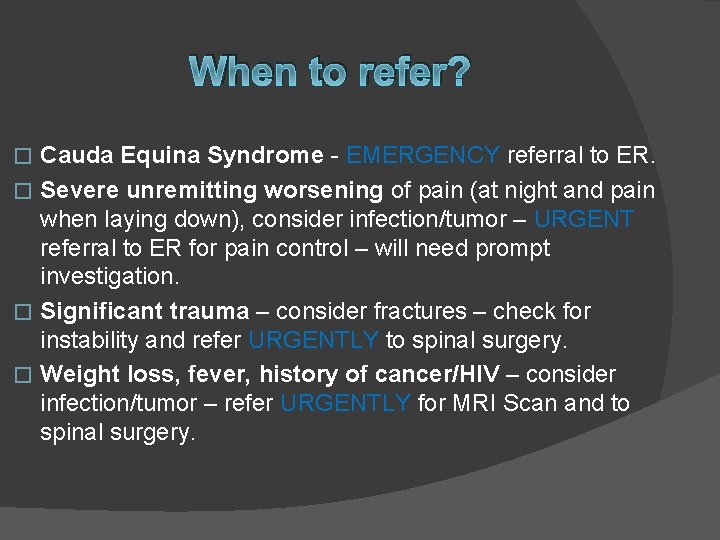 When to refer? Cauda Equina Syndrome - EMERGENCY referral to ER. � Severe unremitting