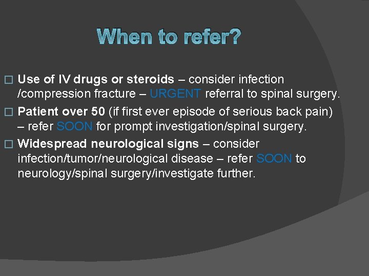 When to refer? Use of IV drugs or steroids – consider infection /compression fracture
