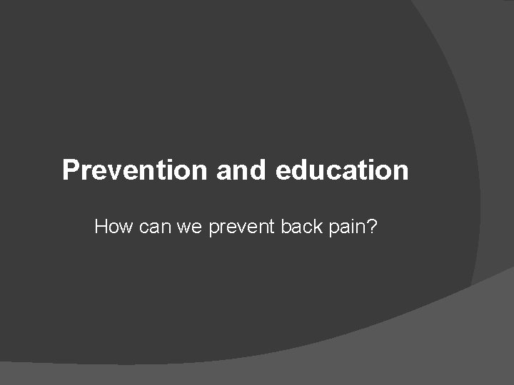 Prevention and education How can we prevent back pain? 