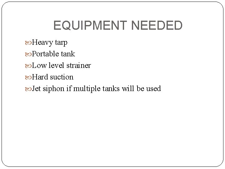 EQUIPMENT NEEDED Heavy tarp Portable tank Low level strainer Hard suction Jet siphon if
