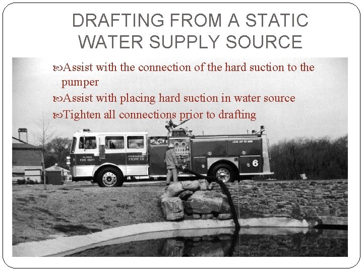 DRAFTING FROM A STATIC WATER SUPPLY SOURCE Assist with the connection of the hard