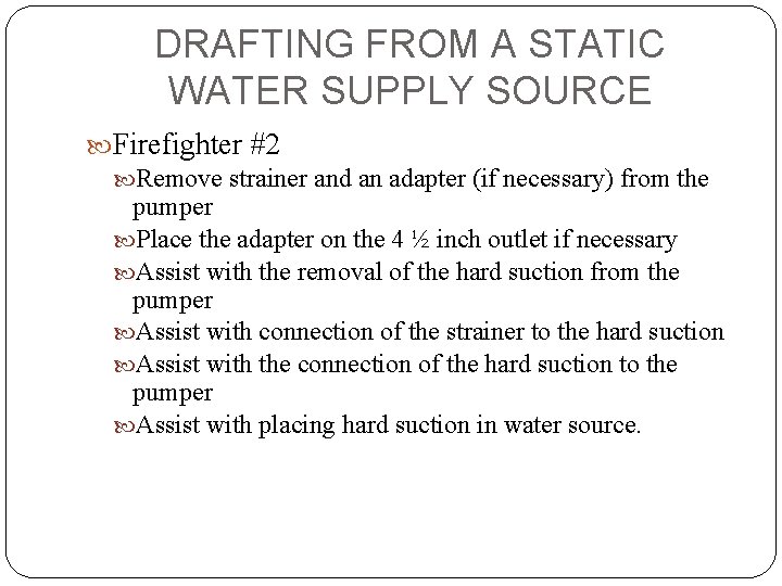 DRAFTING FROM A STATIC WATER SUPPLY SOURCE Firefighter #2 Remove strainer and an adapter