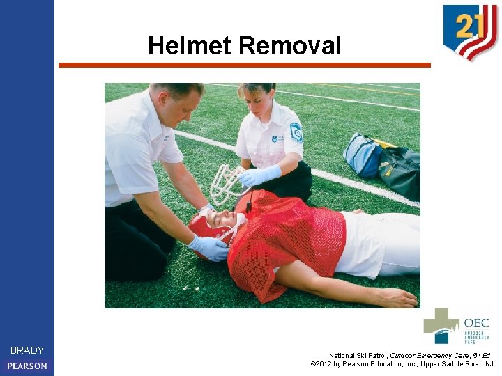 Helmet Removal BRADY National Ski Patrol, Outdoor Emergency Care, 5 th Ed. © 2012