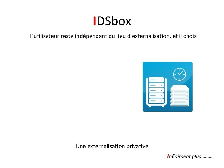 IDSbox L’utilisateur reste indépendant du lieu d’externalisation, et il choisi - Quand externaliser Ce