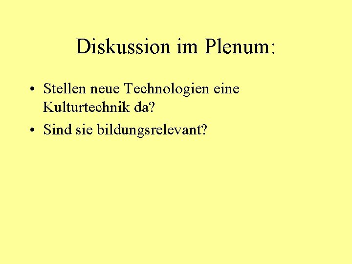 Diskussion im Plenum: • Stellen neue Technologien eine Kulturtechnik da? • Sind sie bildungsrelevant?