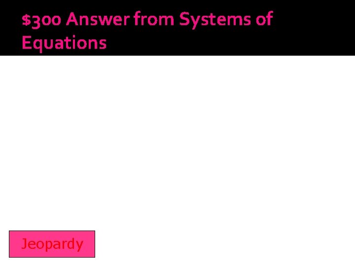 $300 Answer from Systems of Equations Jeopardy 