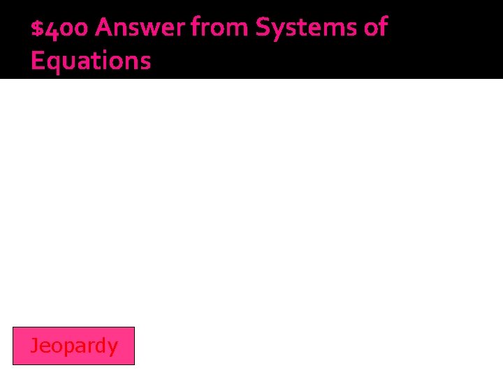 $400 Answer from Systems of Equations Jeopardy 
