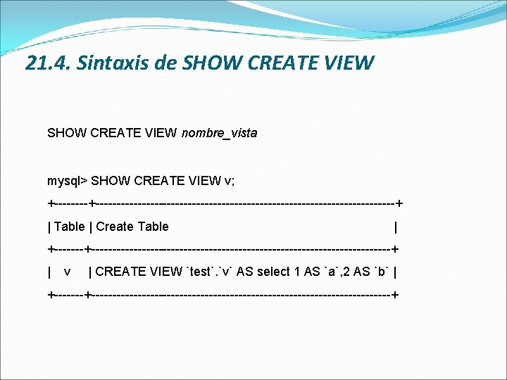 21. 4. Sintaxis de SHOW CREATE VIEW nombre_vista mysql> SHOW CREATE VIEW v; +----------------------------------------+