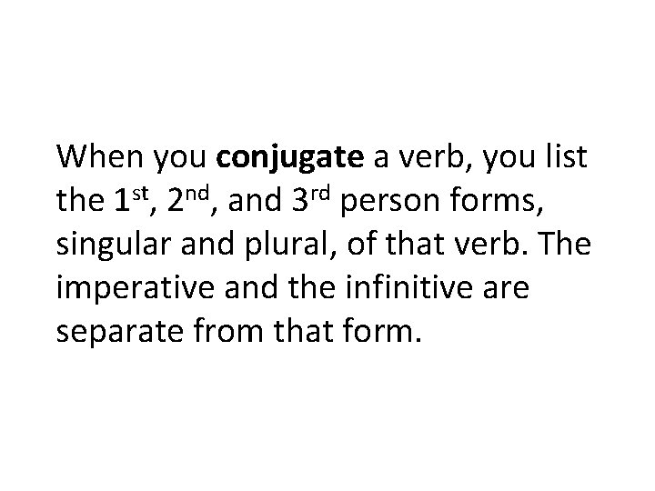 When you conjugate a verb, you list the 1 st, 2 nd, and 3