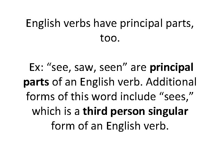 English verbs have principal parts, too. Ex: “see, saw, seen” are principal parts of