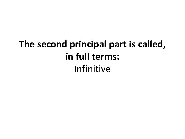The second principal part is called, in full terms: Infinitive 
