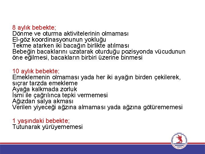 8 aylık bebekte; Dönme ve oturma aktivitelerinin olmaması El-göz koordinasyonunun yokluğu Tekme atarken iki