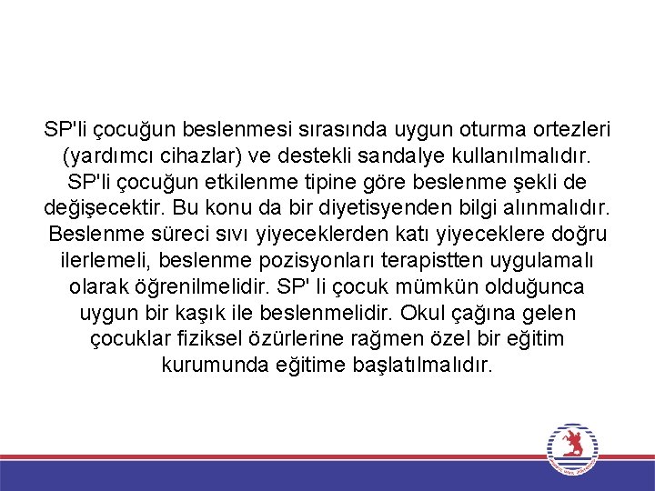 SP'li çocuğun beslenmesi sırasında uygun oturma ortezleri (yardımcı cihazlar) ve destekli sandalye kullanılmalıdır. SP'li