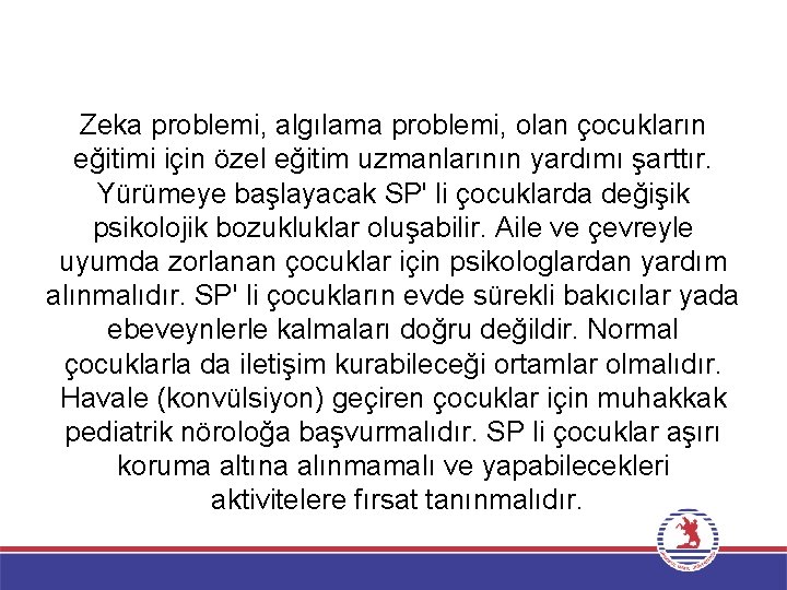 Zeka problemi, algılama problemi, olan çocukların eğitimi için özel eğitim uzmanlarının yardımı şarttır. Yürümeye