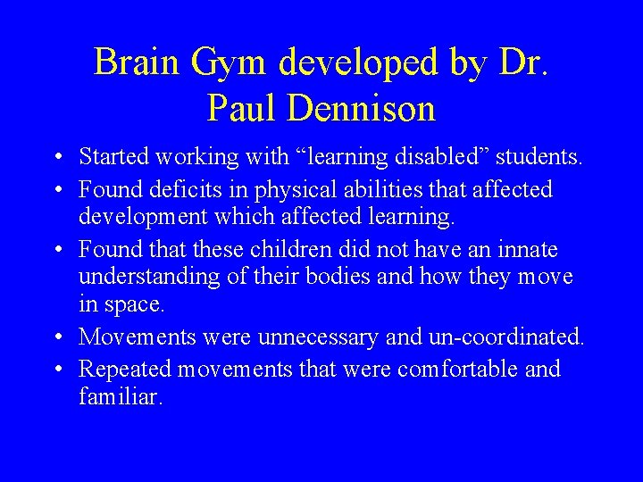 Brain Gym developed by Dr. Paul Dennison • Started working with “learning disabled” students.