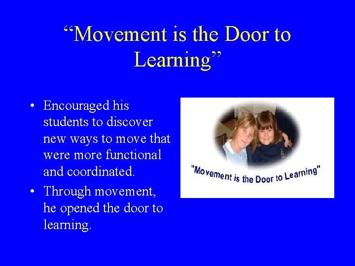 “Movement is the Door to Learning” • Encouraged his students to discover new ways