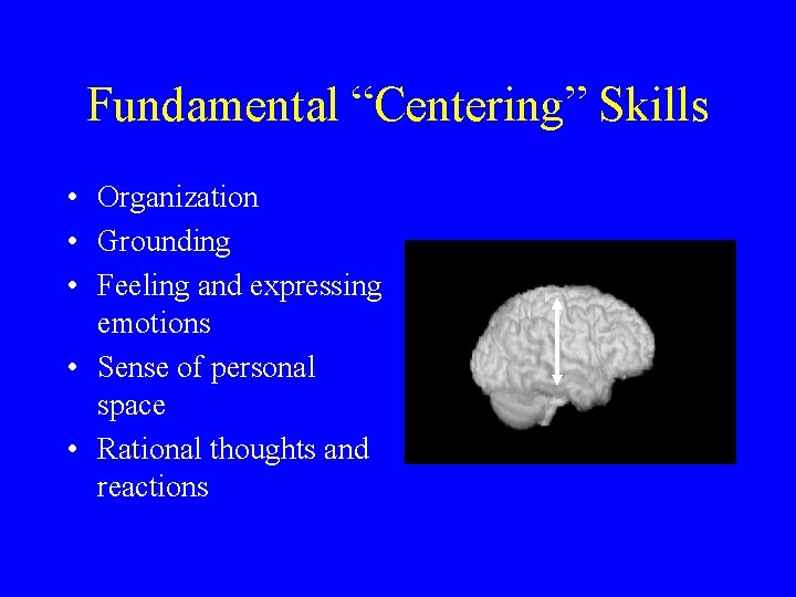 Fundamental “Centering” Skills • Organization • Grounding • Feeling and expressing emotions • Sense