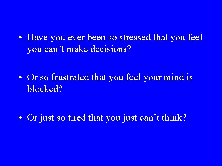  • Have you ever been so stressed that you feel you can’t make