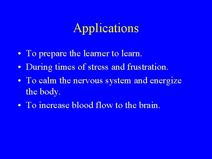 Applications • To prepare the learner to learn. • During times of stress and