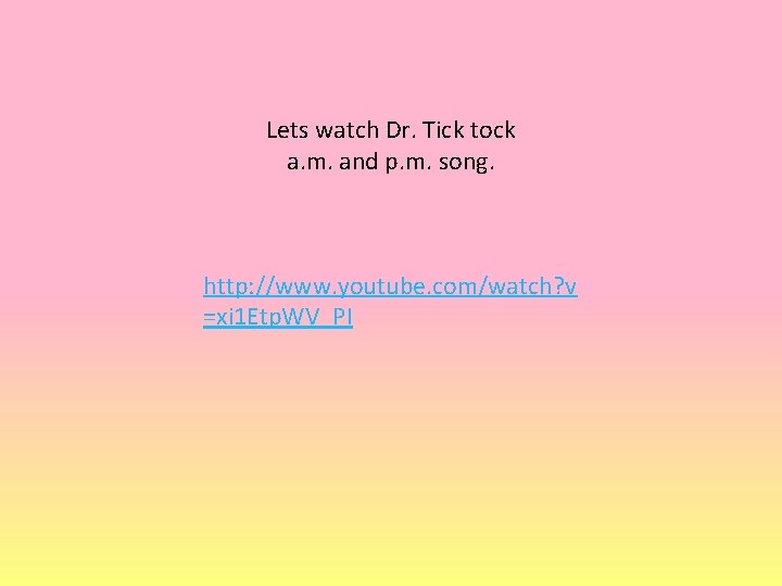 Lets watch Dr. Tick tock a. m. and p. m. song. http: //www. youtube.