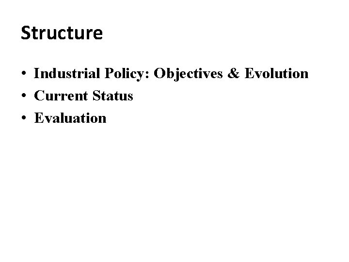 Structure • Industrial Policy: Objectives & Evolution • Current Status • Evaluation 