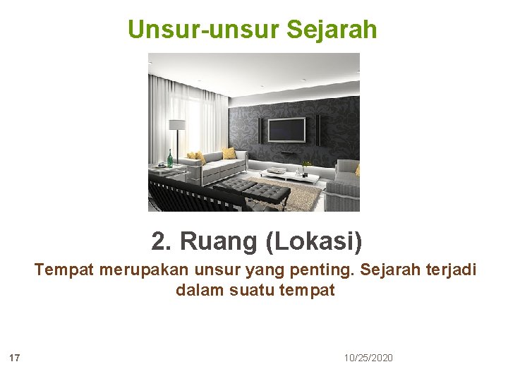 Unsur-unsur Sejarah 2. Ruang (Lokasi) Tempat merupakan unsur yang penting. Sejarah terjadi dalam suatu