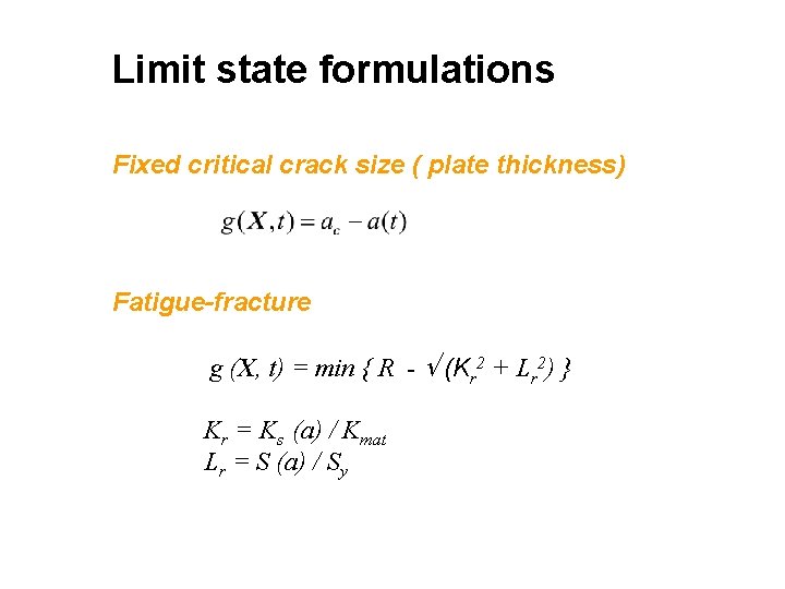 Limit state formulations Fixed critical crack size ( plate thickness) Fatigue-fracture g (X, t)