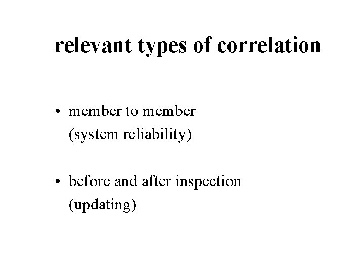 relevant types of correlation • member to member (system reliability) • before and after