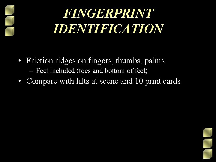 FINGERPRINT IDENTIFICATION • Friction ridges on fingers, thumbs, palms – Feet included (toes and