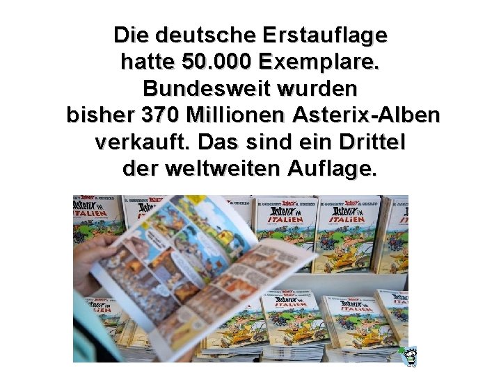 Die deutsche Erstauflage hatte 50. 000 Exemplare. Bundesweit wurden bisher 370 Millionen Asterix-Alben verkauft.