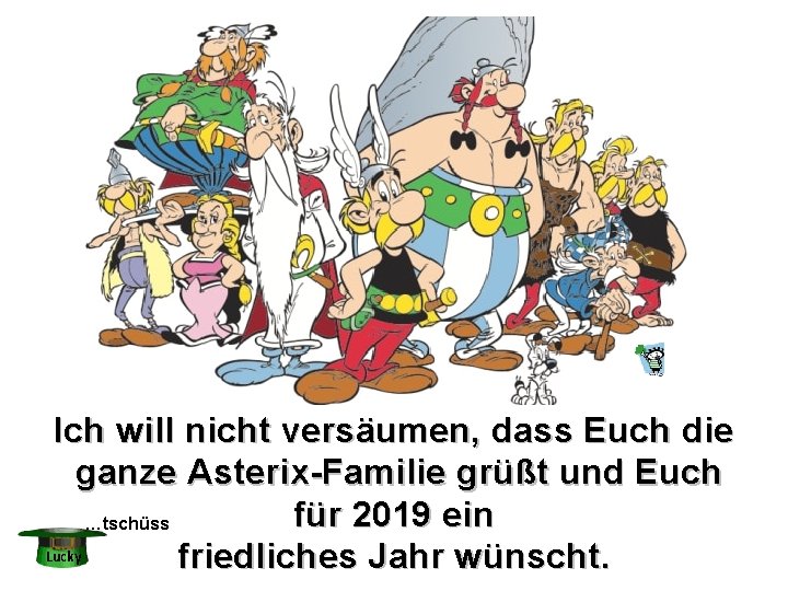 Ich will nicht versäumen, dass Euch die ganze Asterix-Familie grüßt und Euch für 2019