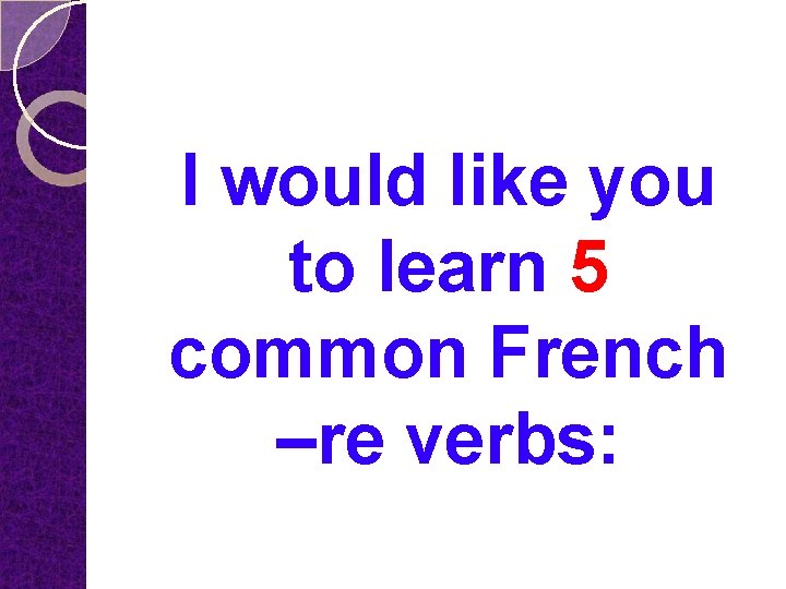 I would like you to learn 5 common French –re verbs: 