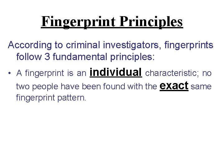 Fingerprint Principles According to criminal investigators, fingerprints follow 3 fundamental principles: individual characteristic; no Fingerprint Principles According to criminal investigators, fingerprints follow 3 fundamental principles: individual characteristic; no