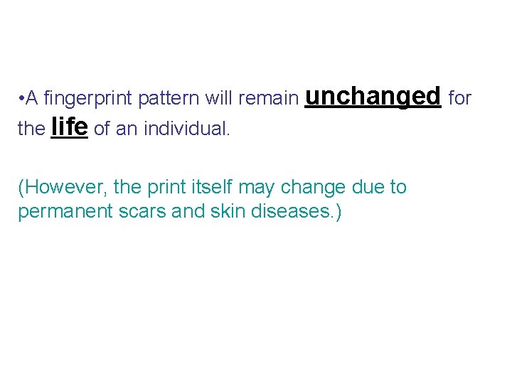 • A fingerprint pattern will remain unchanged for the life of an individual. • A fingerprint pattern will remain unchanged for the life of an individual.