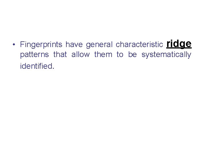  • Fingerprints have general characteristic ridge patterns that allow them to be systematically