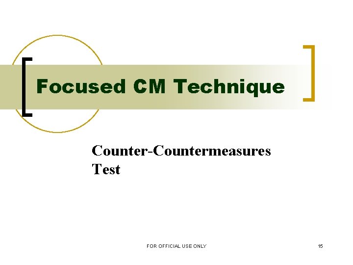 Focused CM Technique Counter-Countermeasures Test FOR OFFICIAL USE ONLY 15 