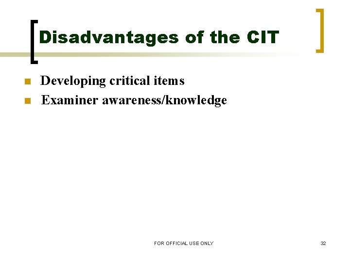 Disadvantages of the CIT n n Developing critical items Examiner awareness/knowledge FOR OFFICIAL USE