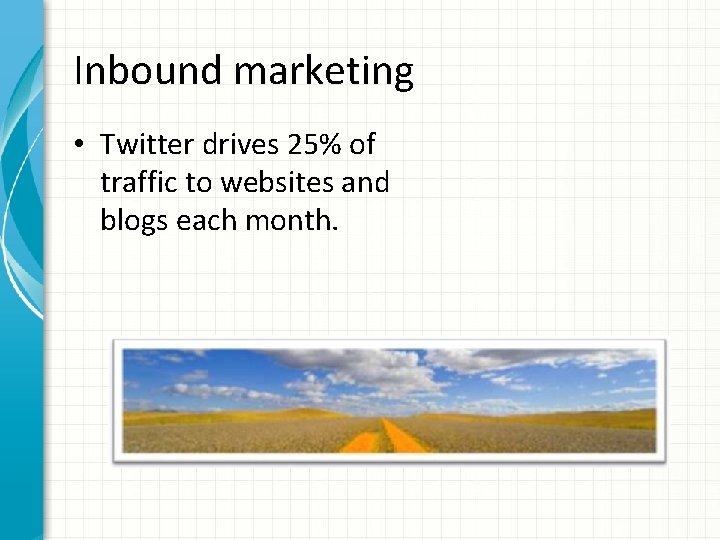 Inbound marketing • Twitter drives 25% of traffic to websites and blogs each month.