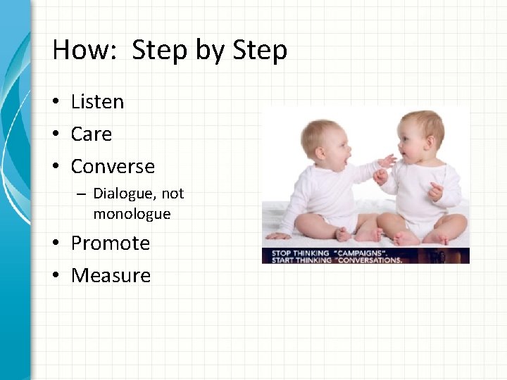 How: Step by Step • Listen • Care • Converse – Dialogue, not monologue